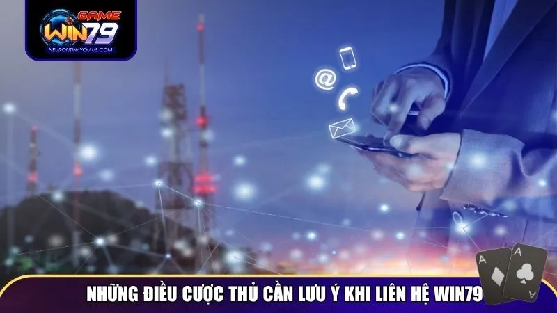 Những điều cược thủ cần lưu ý khi liên hệ với Win79